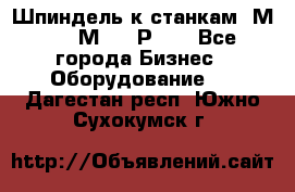 Шпиндель к станкам 6М12, 6М82, 6Р11. - Все города Бизнес » Оборудование   . Дагестан респ.,Южно-Сухокумск г.